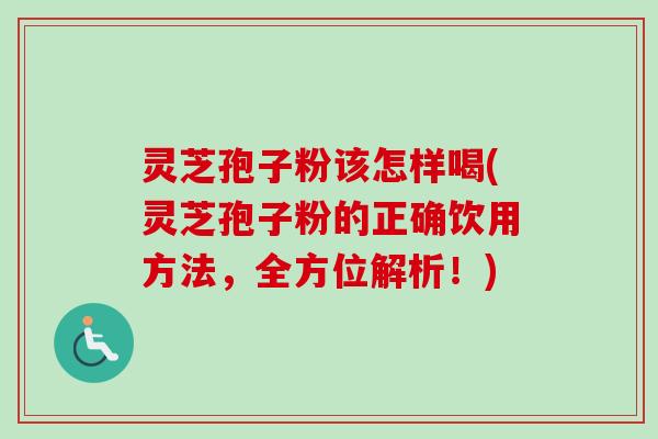 灵芝孢子粉该怎样喝(灵芝孢子粉的正确饮用方法，全方位解析！)-第1张图片-卓越灵芝孢子粉
