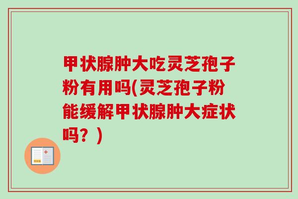 甲状腺肿大吃灵芝孢子粉有用吗(灵芝孢子粉能缓解甲状腺肿大症状吗?)-第1张图片-卓越灵芝孢子粉 甲状腺肿大吃灵芝孢子粉有用吗(灵芝孢子粉能缓解甲状腺肿大症状吗?)-第1张图片-卓越灵芝孢子粉