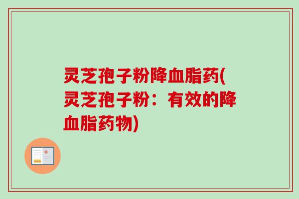 灵芝孢子粉降血脂药(灵芝孢子粉:有效的降血脂药物)-第1张图片-卓越灵芝孢子粉 灵芝孢子粉降血脂药(灵芝孢子粉:有效的降血脂药物)-第1张图片-卓越灵芝孢子粉