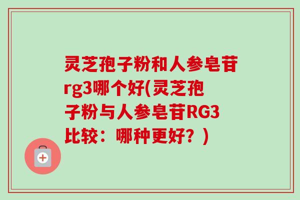 灵芝孢子粉和人参皂苷rg3哪个好(灵芝孢子粉与人参皂苷RG3比较:哪种更好?)-第1张图片-卓越灵芝孢子粉 灵芝孢子粉和人参皂苷rg3哪个好(灵芝孢子粉与人参皂苷RG3比较:哪种更好?)-第1张图片-卓越灵芝孢子粉