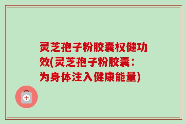 灵芝孢子粉胶囊权健功效(灵芝孢子粉胶囊:为身体注入健康能量)-第1张图片-卓越灵芝孢子粉 灵芝孢子粉胶囊权健功效(灵芝孢子粉胶囊:为身体注入健康能量)-第1张图片-卓越灵芝孢子粉