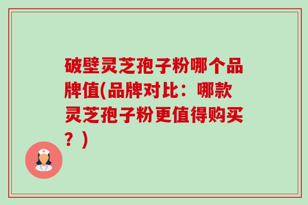 破壁灵芝孢子粉哪个品牌值(品牌对比:哪款灵芝孢子粉更值得购买?)-第1张图片-卓越灵芝孢子粉 破壁灵芝孢子粉哪个品牌值(品牌对比:哪款灵芝孢子粉更值得购买?)-第1张图片-卓越灵芝孢子粉