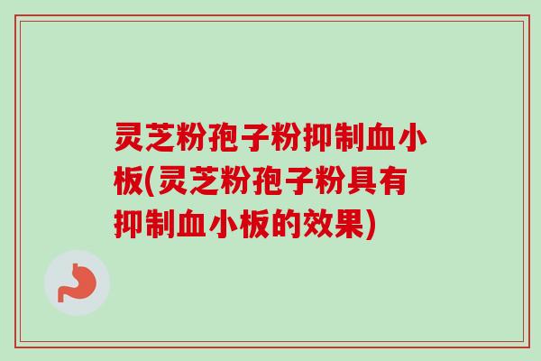 灵芝粉孢子粉抑制血小板(灵芝粉孢子粉具有抑制血小板的效果)-第1张图片-卓越灵芝孢子粉 灵芝粉孢子粉抑制血小板(灵芝粉孢子粉具有抑制血小板的效果)-第1张图片-卓越灵芝孢子粉