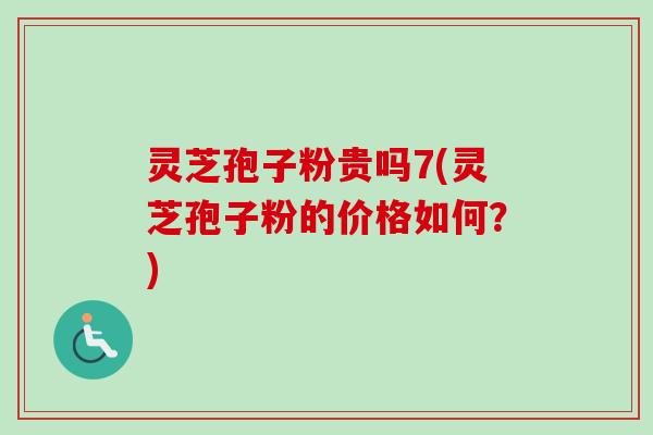 灵芝孢子粉贵吗7(灵芝孢子粉的价格如何？)-第1张图片-卓越灵芝孢子粉