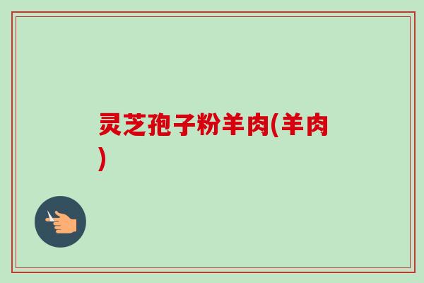 灵芝孢子粉羊肉(羊肉)-第1张图片-卓越灵芝孢子粉