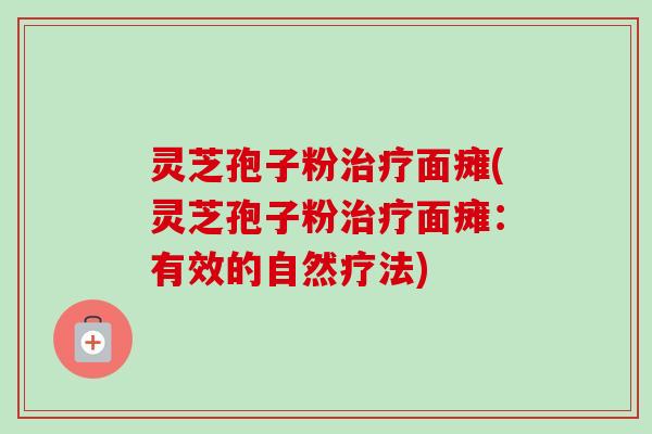 灵芝孢子粉治疗面瘫(灵芝孢子粉治疗面瘫:有效的自然疗法)-第1张图片-卓越灵芝孢子粉 灵芝孢子粉治疗面瘫(灵芝孢子粉治疗面瘫:有效的自然疗法)-第1张图片-卓越灵芝孢子粉
