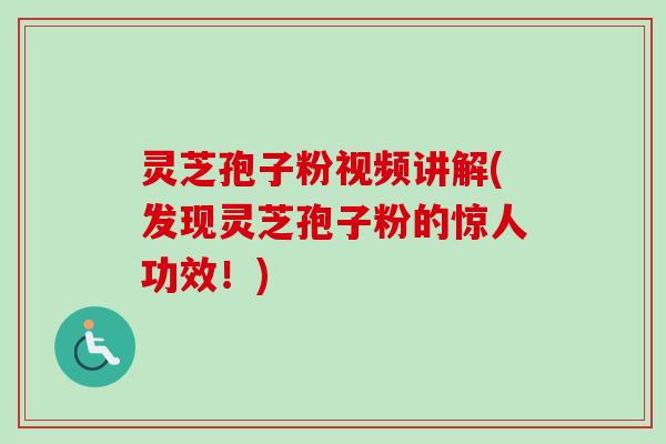 灵芝孢子粉视频讲解(发现灵芝孢子粉的惊人功效！)-第1张图片-卓越灵芝孢子粉