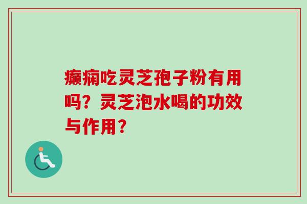 癫痫吃灵芝孢子粉有用吗?灵芝泡水喝的功效与作用?-第1张图片-卓越灵芝孢子粉 癫痫吃灵芝孢子粉有用吗?灵芝泡水喝的功效与作用?-第1张图片-卓越灵芝孢子粉