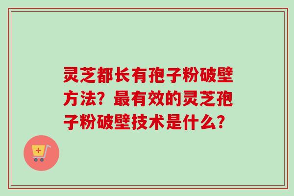 灵芝都长有孢子粉破壁方法?最有效的灵芝孢子粉破壁技术是什么?-第1张图片-卓越灵芝孢子粉 灵芝都长有孢子粉破壁方法?最有效的灵芝孢子粉破壁技术是什么?-第1张图片-卓越灵芝孢子粉
