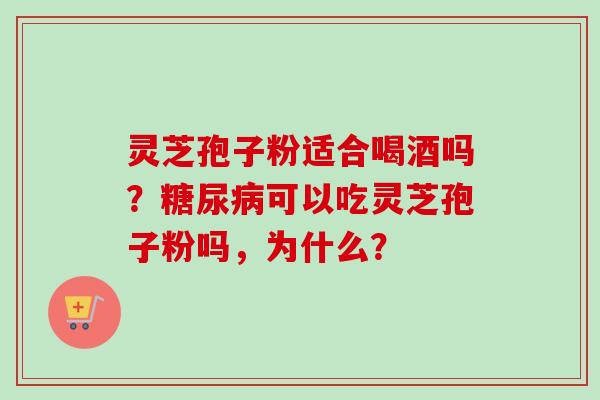 灵芝孢子粉适合喝酒吗?糖尿病可以吃灵芝孢子粉吗,为什么?-第1张图片-卓越灵芝孢子粉 灵芝孢子粉适合喝酒吗?糖尿病可以吃灵芝孢子粉吗,为什么?-第1张图片-卓越灵芝孢子粉