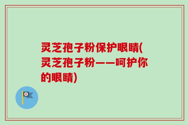 灵芝孢子粉保护眼睛(灵芝孢子粉——呵护你的眼睛)-第1张图片-卓越灵芝孢子粉