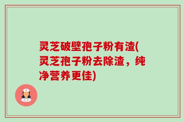 灵芝破壁孢子粉有渣(灵芝孢子粉去除渣,纯净营养更佳)-第1张图片-卓越灵芝孢子粉 灵芝破壁孢子粉有渣(灵芝孢子粉去除渣,纯净营养更佳)-第1张图片-卓越灵芝孢子粉