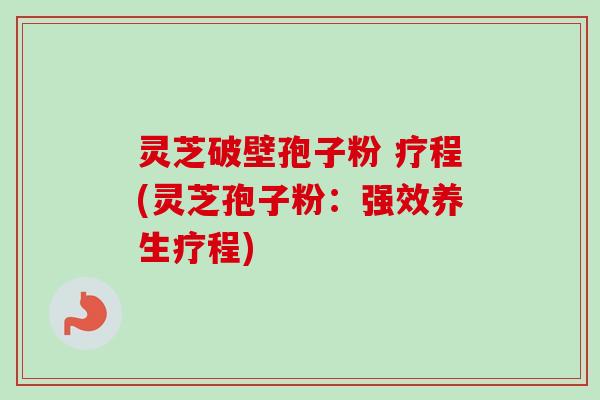 灵芝破壁孢子粉 疗程(灵芝孢子粉:强效养生疗程)-第1张图片-卓越灵芝孢子粉 灵芝破壁孢子粉 疗程(灵芝孢子粉:强效养生疗程)-第1张图片-卓越灵芝孢子粉