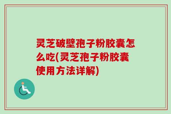 灵芝破壁孢子粉胶囊怎么吃(灵芝孢子粉胶囊使用方法详解)-第1张图片-卓越灵芝孢子粉
