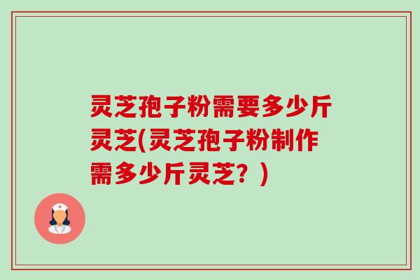灵芝孢子粉需要多少斤灵芝(灵芝孢子粉制作需多少斤灵芝?)-第1张图片-卓越灵芝孢子粉 灵芝孢子粉需要多少斤灵芝(灵芝孢子粉制作需多少斤灵芝?)-第1张图片-卓越灵芝孢子粉