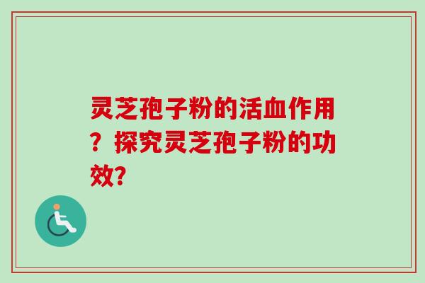 灵芝孢子粉的活血作用?探究灵芝孢子粉的功效?-第1张图片-卓越灵芝孢子粉 灵芝孢子粉的活血作用?探究灵芝孢子粉的功效?-第1张图片-卓越灵芝孢子粉