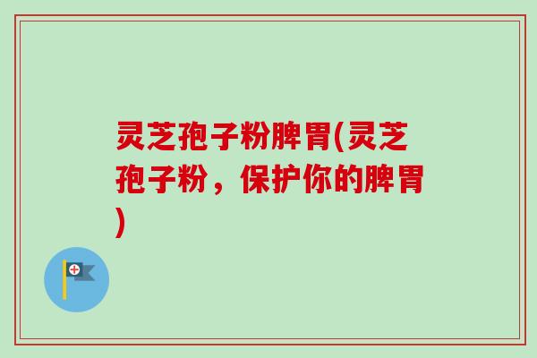灵芝孢子粉脾胃(灵芝孢子粉,保护你的脾胃)-第1张图片-卓越灵芝孢子粉 灵芝孢子粉脾胃(灵芝孢子粉,保护你的脾胃)-第1张图片-卓越灵芝孢子粉