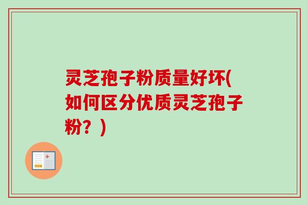 灵芝孢子粉质量好坏(如何区分优质灵芝孢子粉？)-第1张图片-卓越灵芝孢子粉
