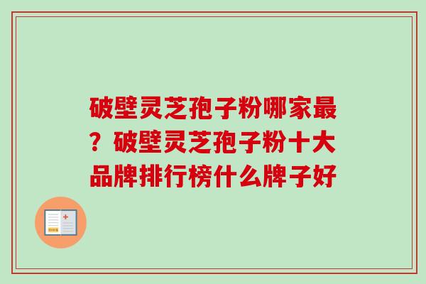 破壁灵芝孢子粉哪家最?破壁灵芝孢子粉十大品牌排行榜什么牌子好-第1张图片-卓越灵芝孢子粉 破壁灵芝孢子粉哪家最?破壁灵芝孢子粉十大品牌排行榜什么牌子好-第1张图片-卓越灵芝孢子粉