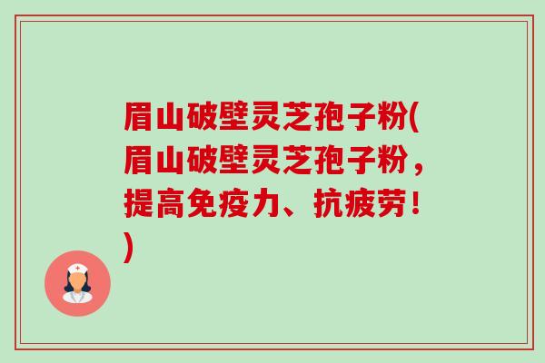 眉山破壁灵芝孢子粉(眉山破壁灵芝孢子粉,提高免疫力、抗疲劳!)-第1张图片-卓越灵芝孢子粉 眉山破壁灵芝孢子粉(眉山破壁灵芝孢子粉,提高免疫力、抗疲劳!)-第1张图片-卓越灵芝孢子粉