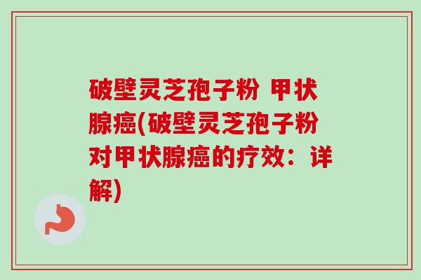 破壁灵芝孢子粉 甲状腺癌(破壁灵芝孢子粉对甲状腺癌的疗效:详解)-第1张图片-卓越灵芝孢子粉 破壁灵芝孢子粉 甲状腺癌(破壁灵芝孢子粉对甲状腺癌的疗效:详解)-第1张图片-卓越灵芝孢子粉