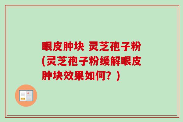 眼皮肿块 灵芝孢子粉(灵芝孢子粉缓解眼皮肿块效果如何?)-第1张图片-卓越灵芝孢子粉 眼皮肿块 灵芝孢子粉(灵芝孢子粉缓解眼皮肿块效果如何?)-第1张图片-卓越灵芝孢子粉