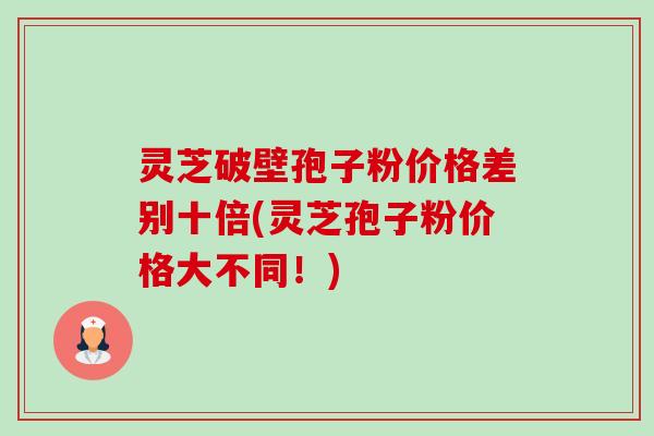 灵芝破壁孢子粉价格差别十倍(灵芝孢子粉价格大不同!)-第1张图片-卓越灵芝孢子粉 灵芝破壁孢子粉价格差别十倍(灵芝孢子粉价格大不同!)-第1张图片-卓越灵芝孢子粉