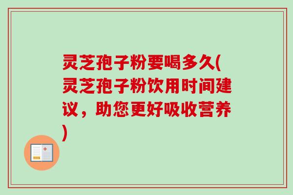 灵芝孢子粉要喝多久(灵芝孢子粉饮用时间建议,助您更好吸收营养)-第1张图片-卓越灵芝孢子粉 灵芝孢子粉要喝多久(灵芝孢子粉饮用时间建议,助您更好吸收营养)-第1张图片-卓越灵芝孢子粉