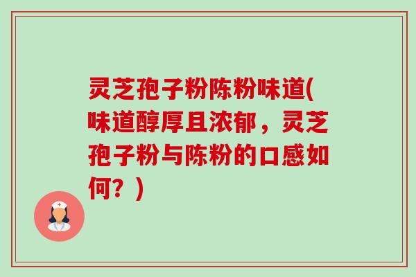 灵芝孢子粉陈粉味道(味道醇厚且浓郁,灵芝孢子粉与陈粉的口感如何?)-第1张图片-卓越灵芝孢子粉 灵芝孢子粉陈粉味道(味道醇厚且浓郁,灵芝孢子粉与陈粉的口感如何?)-第1张图片-卓越灵芝孢子粉