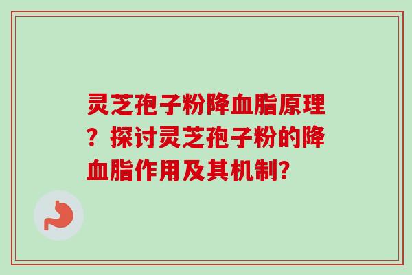 灵芝孢子粉降血脂原理？探讨灵芝孢子粉的降血脂作用及其机制？-第1张图片-卓越灵芝孢子粉