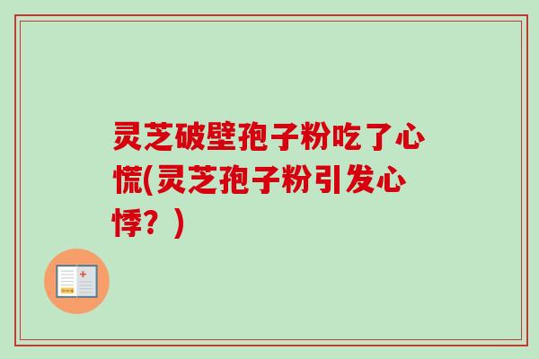 灵芝破壁孢子粉吃了心慌(灵芝孢子粉引发心悸？)-第1张图片-卓越灵芝孢子粉