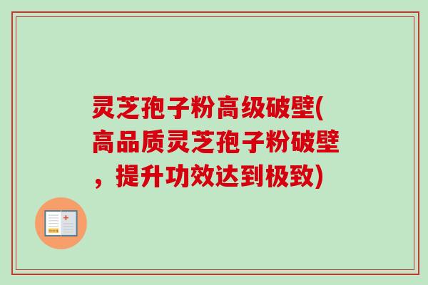 灵芝孢子粉高级破壁(高品质灵芝孢子粉破壁,提升功效达到极致)-第1张图片-卓越灵芝孢子粉 灵芝孢子粉高级破壁(高品质灵芝孢子粉破壁,提升功效达到极致)-第1张图片-卓越灵芝孢子粉