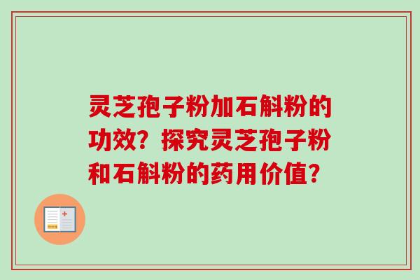 灵芝孢子粉加石斛粉的功效?探究灵芝孢子粉和石斛粉的药用价值?-第1张图片-卓越灵芝孢子粉 灵芝孢子粉加石斛粉的功效?探究灵芝孢子粉和石斛粉的药用价值?-第1张图片-卓越灵芝孢子粉