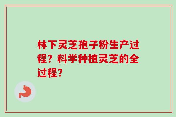 林下灵芝孢子粉生产过程?科学种植灵芝的全过程?-第1张图片-卓越灵芝孢子粉 林下灵芝孢子粉生产过程?科学种植灵芝的全过程?-第1张图片-卓越灵芝孢子粉