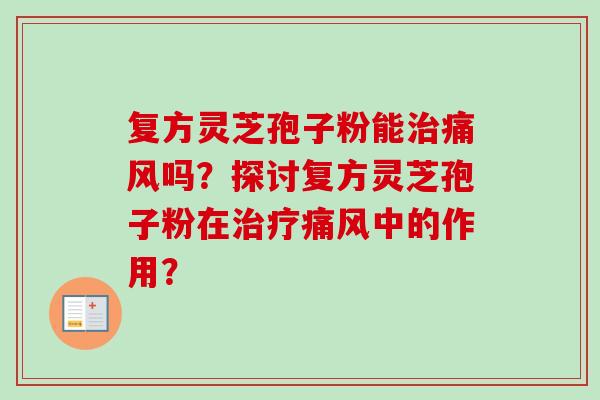 复方灵芝孢子粉能治痛风吗?探讨复方灵芝孢子粉在治疗痛风中的作用?-第1张图片-卓越灵芝孢子粉 复方灵芝孢子粉能治痛风吗?探讨复方灵芝孢子粉在治疗痛风中的作用?-第1张图片-卓越灵芝孢子粉