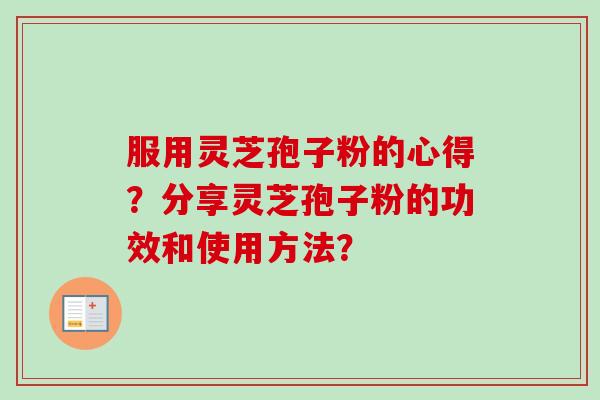 服用灵芝孢子粉的心得?分享灵芝孢子粉的功效和使用方法?-第1张图片-卓越灵芝孢子粉 服用灵芝孢子粉的心得?分享灵芝孢子粉的功效和使用方法?-第1张图片-卓越灵芝孢子粉