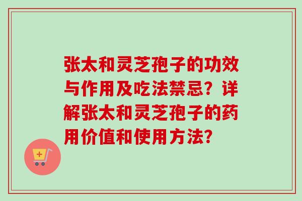 张太和灵芝孢子的功效与作用及吃法禁忌?详解张太和灵芝孢子的药用价值和使用方法?-第1张图片-卓越灵芝孢子粉 张太和灵芝孢子的功效与作用及吃法禁忌?详解张太和灵芝孢子的药用价值和使用方法?-第1张图片-卓越灵芝孢子粉