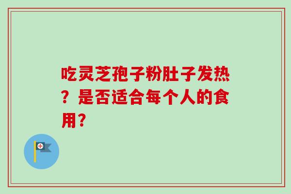 吃灵芝孢子粉肚子发热?是否适合每个人的食用?-第1张图片-卓越灵芝孢子粉 吃灵芝孢子粉肚子发热?是否适合每个人的食用?-第1张图片-卓越灵芝孢子粉