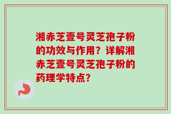 湘赤芝壹号灵芝孢子粉的功效与作用?详解湘赤芝壹号灵芝孢子粉的药理学特点?-第1张图片-卓越灵芝孢子粉 湘赤芝壹号灵芝孢子粉的功效与作用?详解湘赤芝壹号灵芝孢子粉的药理学特点?-第1张图片-卓越灵芝孢子粉