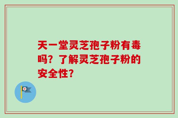天一堂灵芝孢子粉有毒吗?了解灵芝孢子粉的安全性?-第1张图片-卓越灵芝孢子粉 天一堂灵芝孢子粉有毒吗?了解灵芝孢子粉的安全性?-第1张图片-卓越灵芝孢子粉