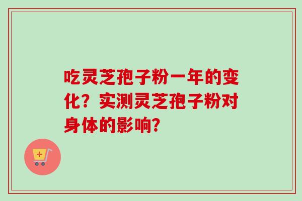 吃灵芝孢子粉一年的变化?实测灵芝孢子粉对身体的影响?-第1张图片-卓越灵芝孢子粉 吃灵芝孢子粉一年的变化?实测灵芝孢子粉对身体的影响?-第1张图片-卓越灵芝孢子粉