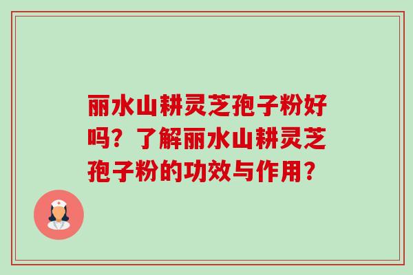 丽水山耕灵芝孢子粉好吗?了解丽水山耕灵芝孢子粉的功效与作用?-第1张图片-卓越灵芝孢子粉 丽水山耕灵芝孢子粉好吗?了解丽水山耕灵芝孢子粉的功效与作用?-第1张图片-卓越灵芝孢子粉