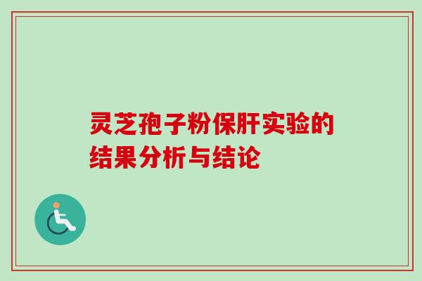 灵芝孢子粉保肝实验的结果分析与结论-第1张图片-卓越灵芝孢子粉 灵芝孢子粉保肝实验的结果分析与结论-第1张图片-卓越灵芝孢子粉