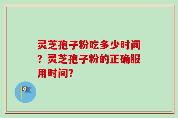 灵芝孢子粉吃多少时间?灵芝孢子粉的正确服用时间?-第1张图片-卓越灵芝孢子粉 灵芝孢子粉吃多少时间?灵芝孢子粉的正确服用时间?-第1张图片-卓越灵芝孢子粉