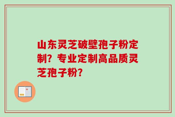 山东灵芝破壁孢子粉定制?专业定制高品质灵芝孢子粉?-第1张图片-卓越灵芝孢子粉 山东灵芝破壁孢子粉定制?专业定制高品质灵芝孢子粉?-第1张图片-卓越灵芝孢子粉