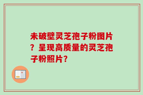 未破壁灵芝孢子粉图片?呈现高质量的灵芝孢子粉照片?-第1张图片-卓越灵芝孢子粉 未破壁灵芝孢子粉图片?呈现高质量的灵芝孢子粉照片?-第1张图片-卓越灵芝孢子粉