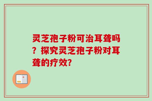 灵芝孢子粉可治耳聋吗?探究灵芝孢子粉对耳聋的疗效?-第1张图片-卓越灵芝孢子粉 灵芝孢子粉可治耳聋吗?探究灵芝孢子粉对耳聋的疗效?-第1张图片-卓越灵芝孢子粉