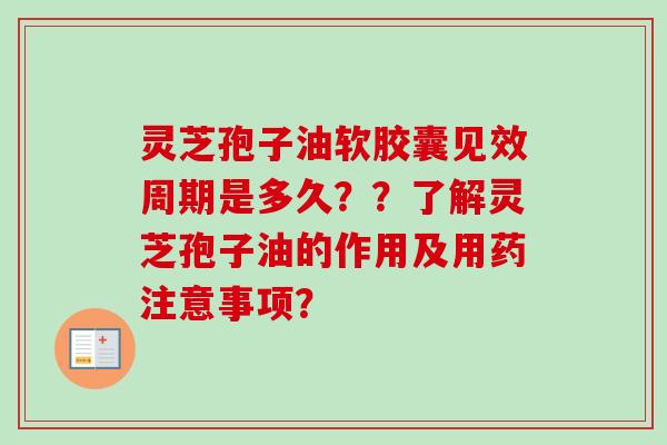 灵芝孢子油软胶囊见效周期是多久？？了解灵芝孢子油的作用及用药注意事项？-第1张图片-卓越灵芝孢子粉