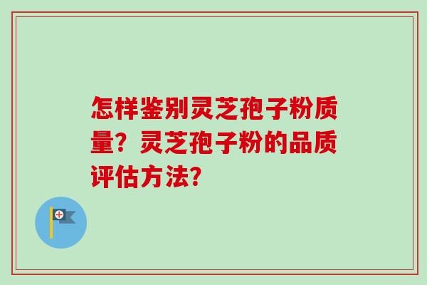 怎样鉴别灵芝孢子粉质量?灵芝孢子粉的品质评估方法?-第1张图片-卓越灵芝孢子粉 怎样鉴别灵芝孢子粉质量?灵芝孢子粉的品质评估方法?-第1张图片-卓越灵芝孢子粉