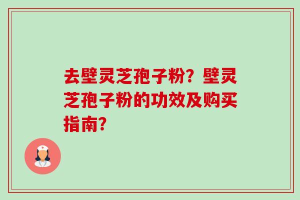 去壁灵芝孢子粉?壁灵芝孢子粉的功效及购买指南?-第1张图片-卓越灵芝孢子粉 去壁灵芝孢子粉?壁灵芝孢子粉的功效及购买指南?-第1张图片-卓越灵芝孢子粉